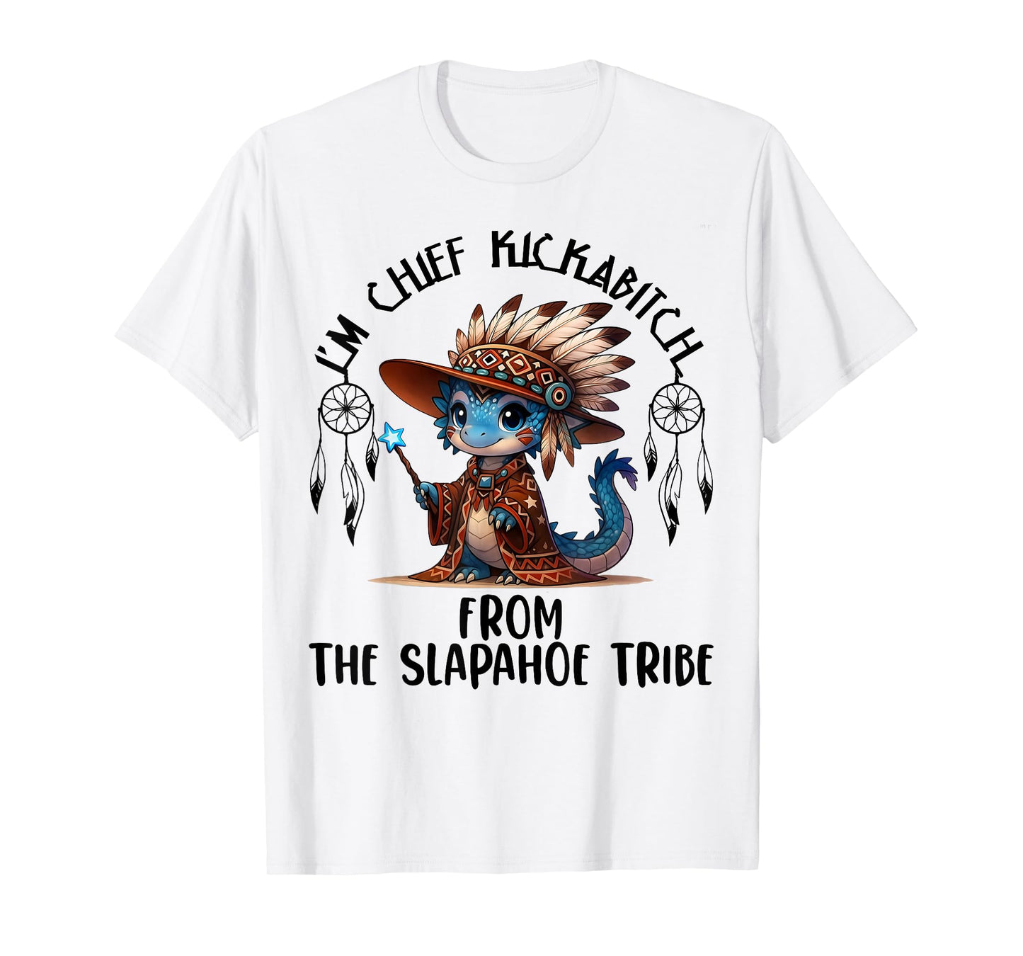 I'm Chief Kickabitchs from The Slapahoe Tribe Funny Dragon T-Shirt