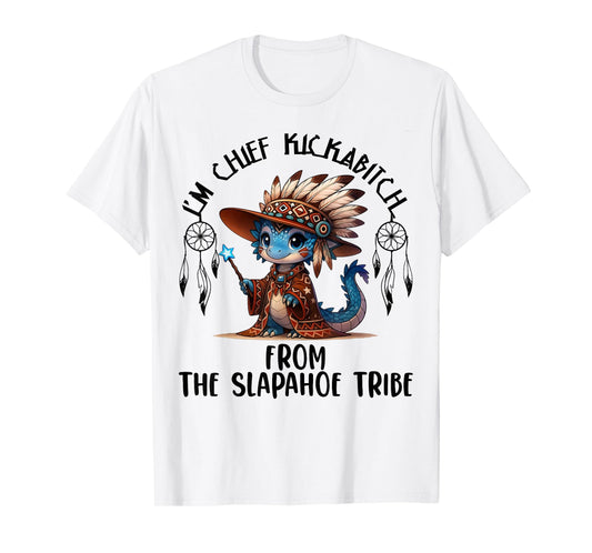 I'm Chief Kickabitchs from The Slapahoe Tribe Funny Dragon T-Shirt