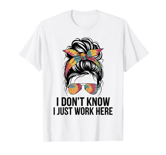 I Don't Know I Just Work Here Funny Sarcasm Quotes Gifts T-Shirt
