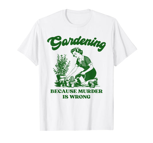 Gardening Because Murder is Wrong Funny Plant Lover Joke T-Shirt