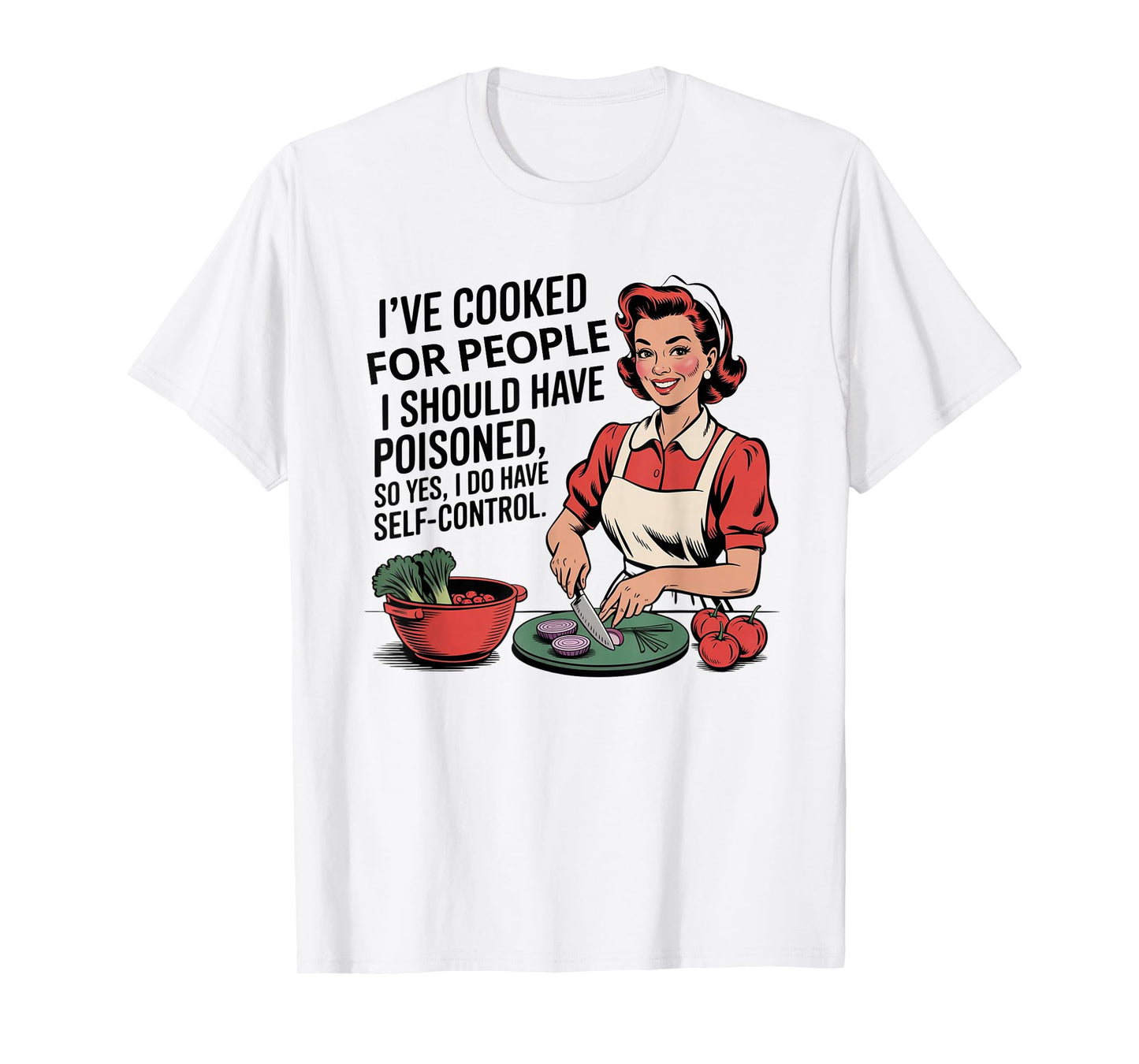 I've Cooked For People I Should Have Poisoned So Yes I Do T-Shirt