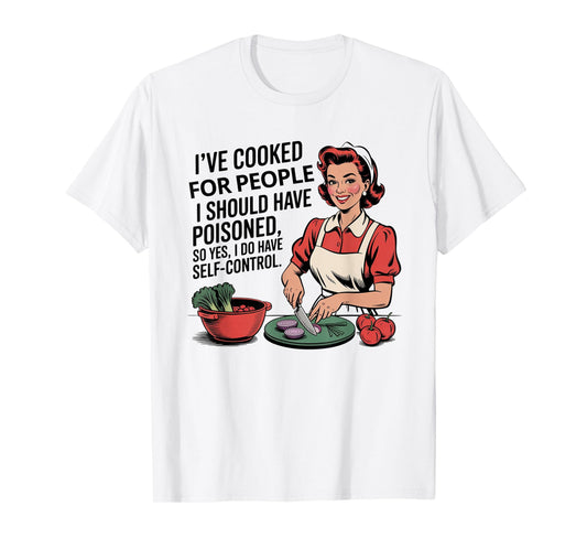 I've Cooked For People I Should Have Poisoned So Yes I Do T-Shirt