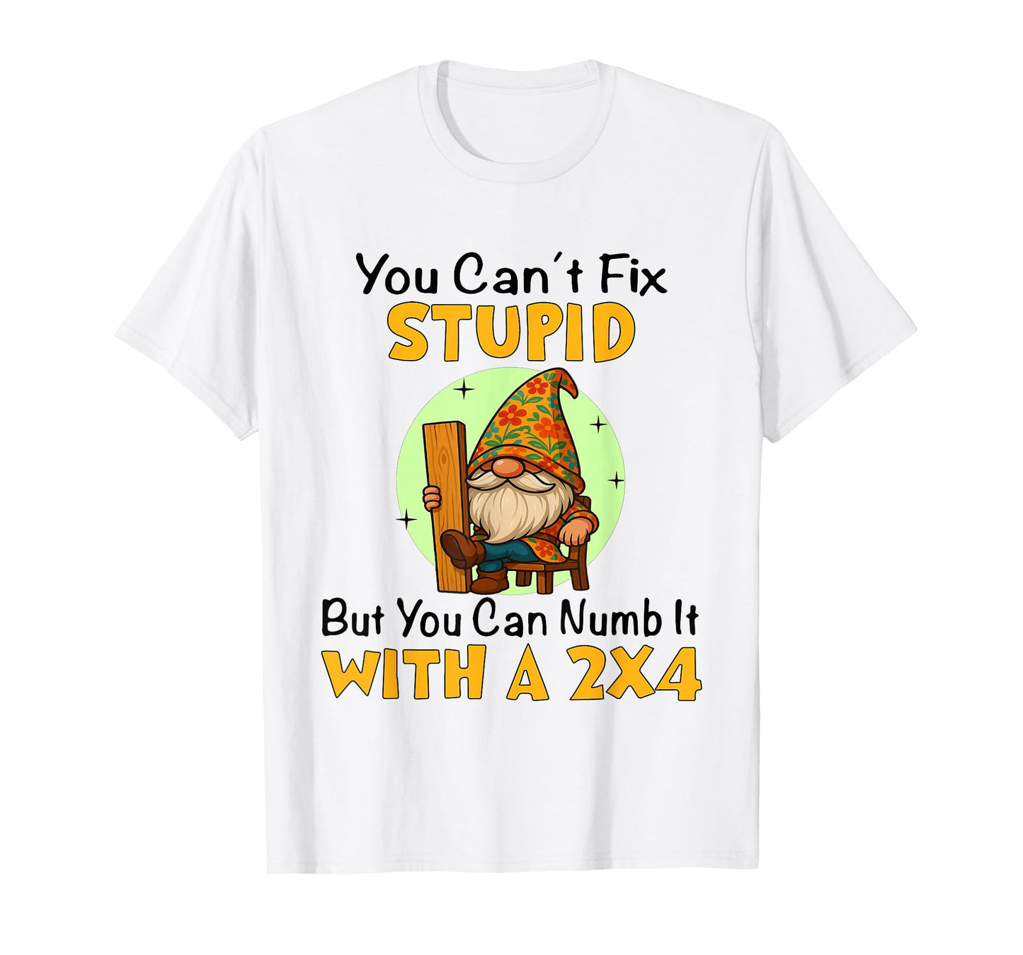 You Can't Fix Stupid But You Can Numb It with A 2x4 Funny T-Shirt