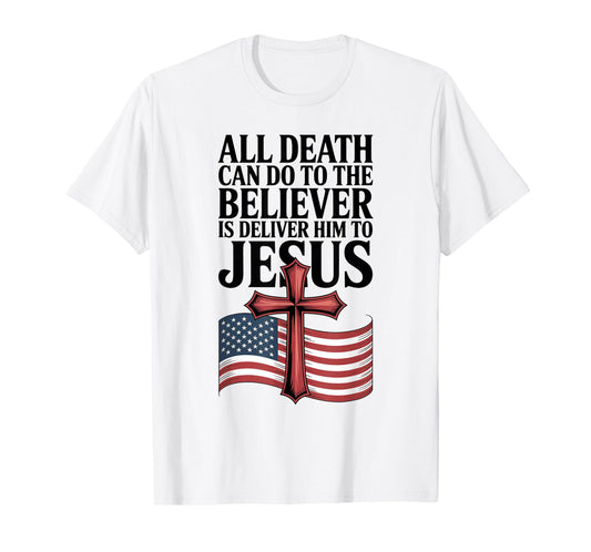 All Death Can Do to The Believer is Deliver Him to Jesus T-Shirt