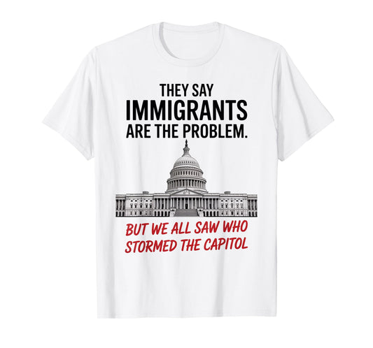They Say Immigrants Are The Problem But We All Saw Stormed T-Shirt