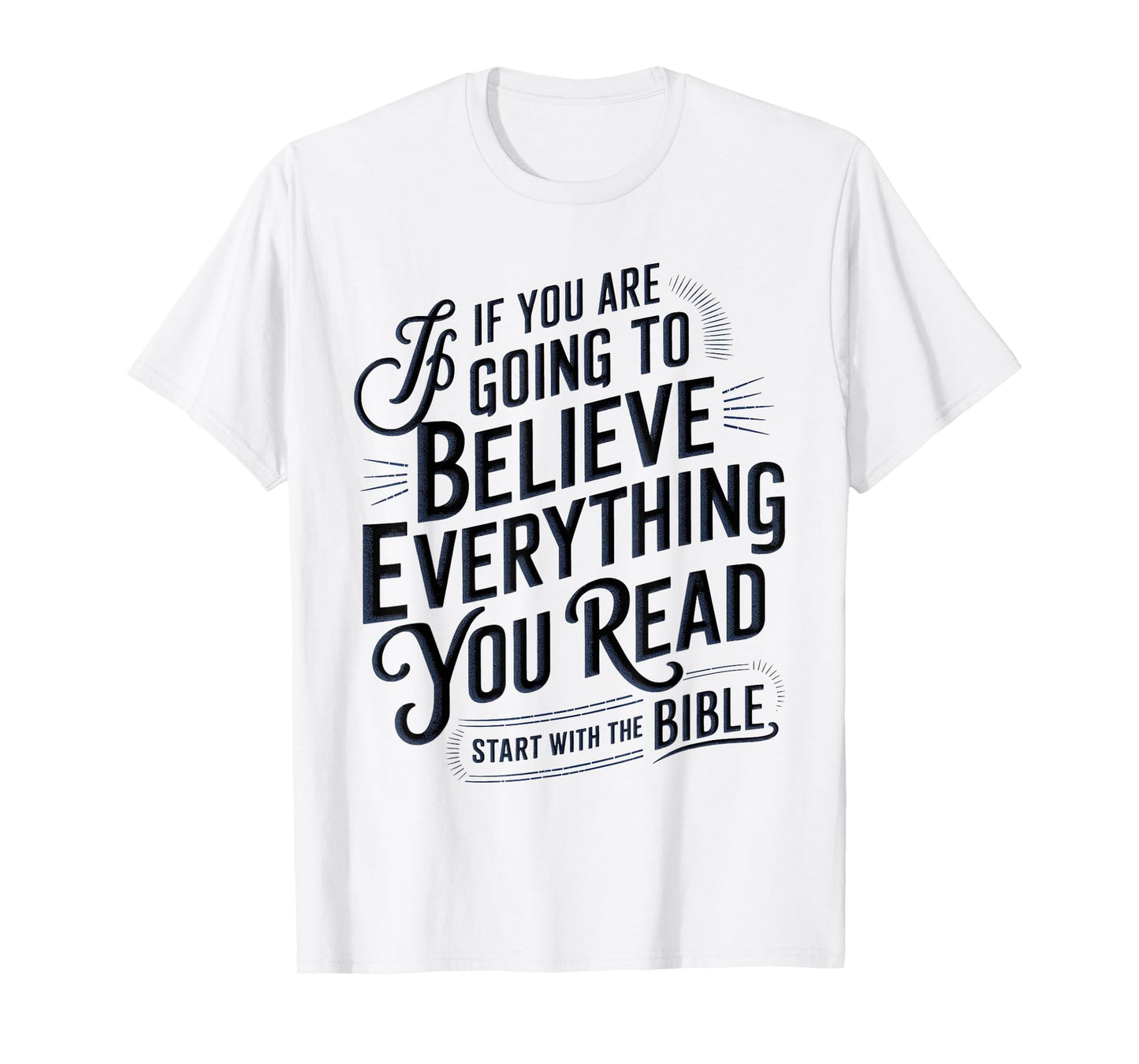 If You Believe Everything You Read Start with the Bible T-Shirt