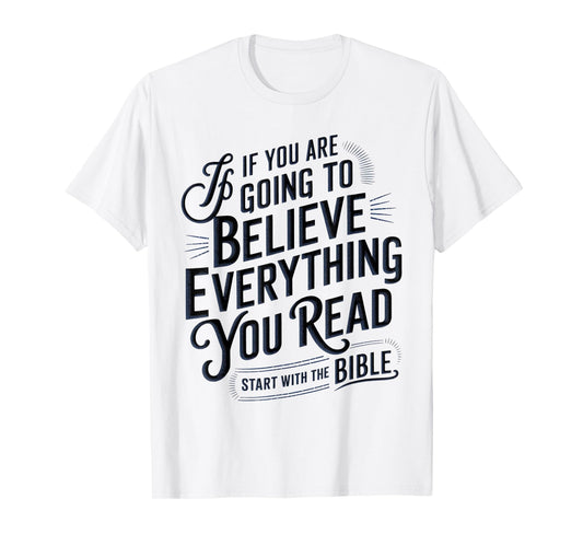 If You Believe Everything You Read Start with the Bible T-Shirt