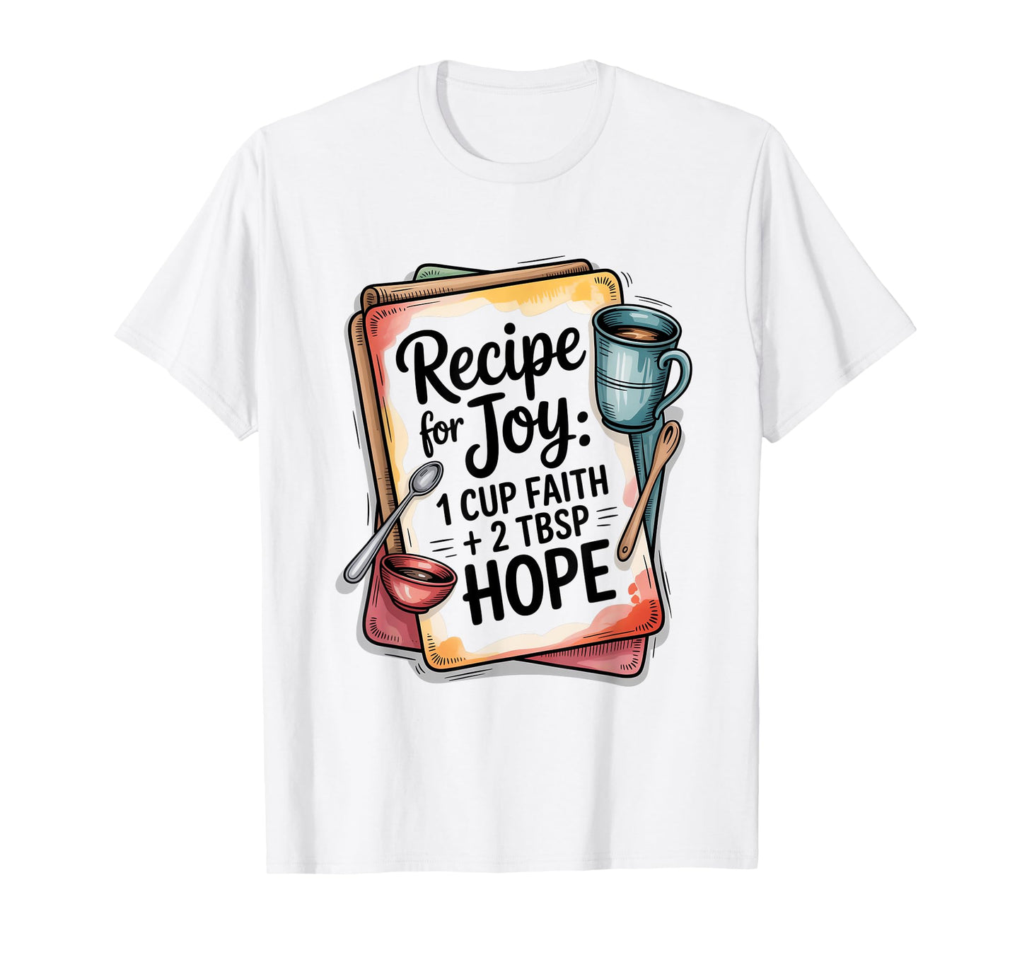Recipe for Joy 1 Cup Faith 2 Tbsp Hope T-Shirt