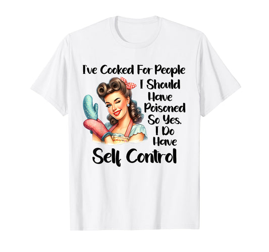 I've Cooked For People I Should Have Poisoned So Yes I Do T-Shirt