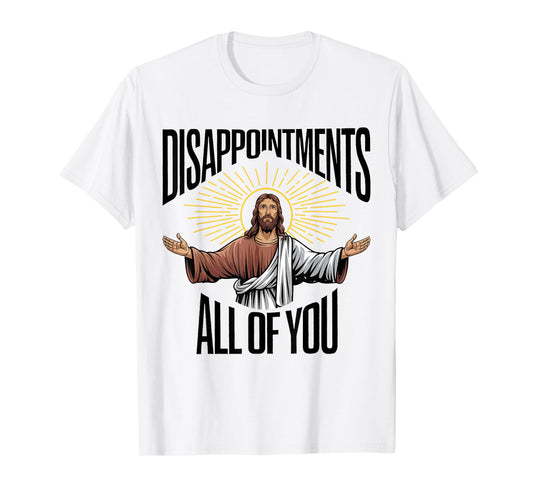 Disappointments Sarcastic All Of You Christian Jesus Funny T-Shirt