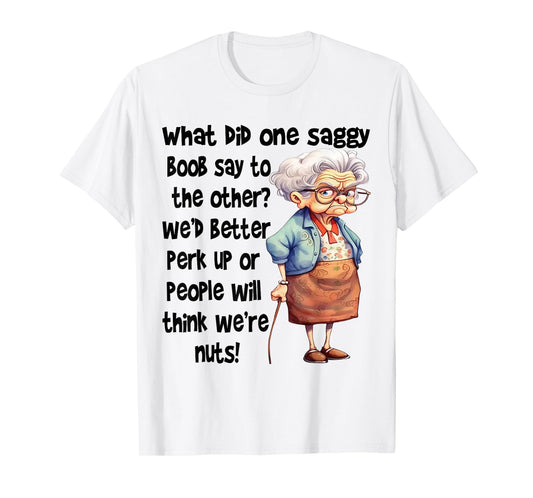 What Did One Saggy Boob Say To The Other We'd Better Perk T-Shirt