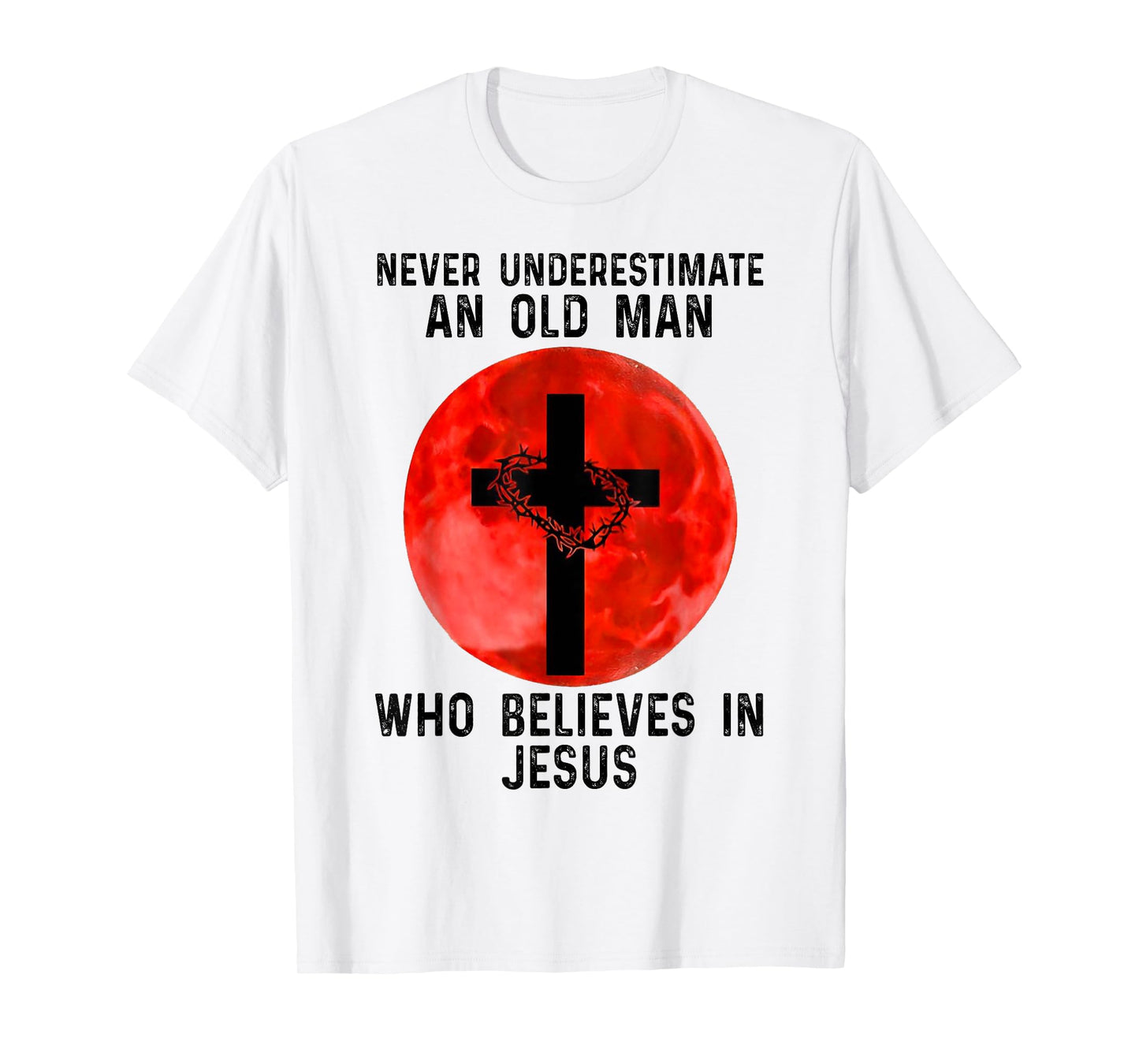 NEVER UNDERESTIMATE AN OLD MAN WHO BELIEVES IN JESUS T-Shirt