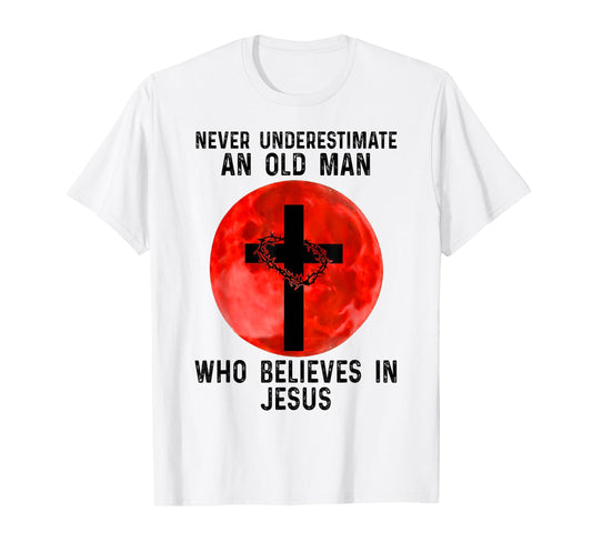 NEVER UNDERESTIMATE AN OLD MAN WHO BELIEVES IN JESUS T-Shirt
