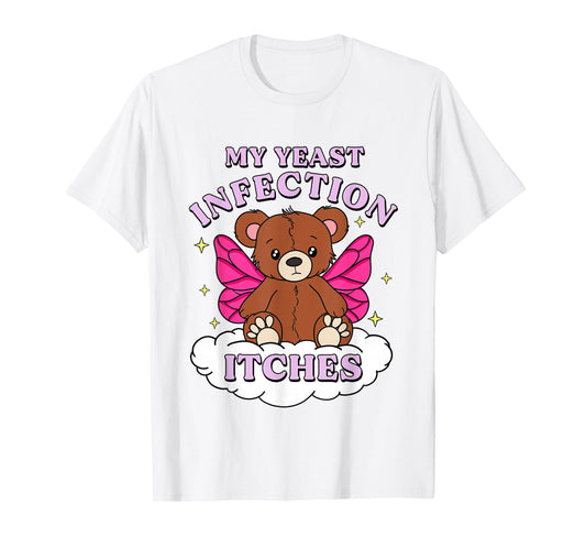 Funny Meme My Yeast Infection Itches Weird Humor Offensive T-Shirt