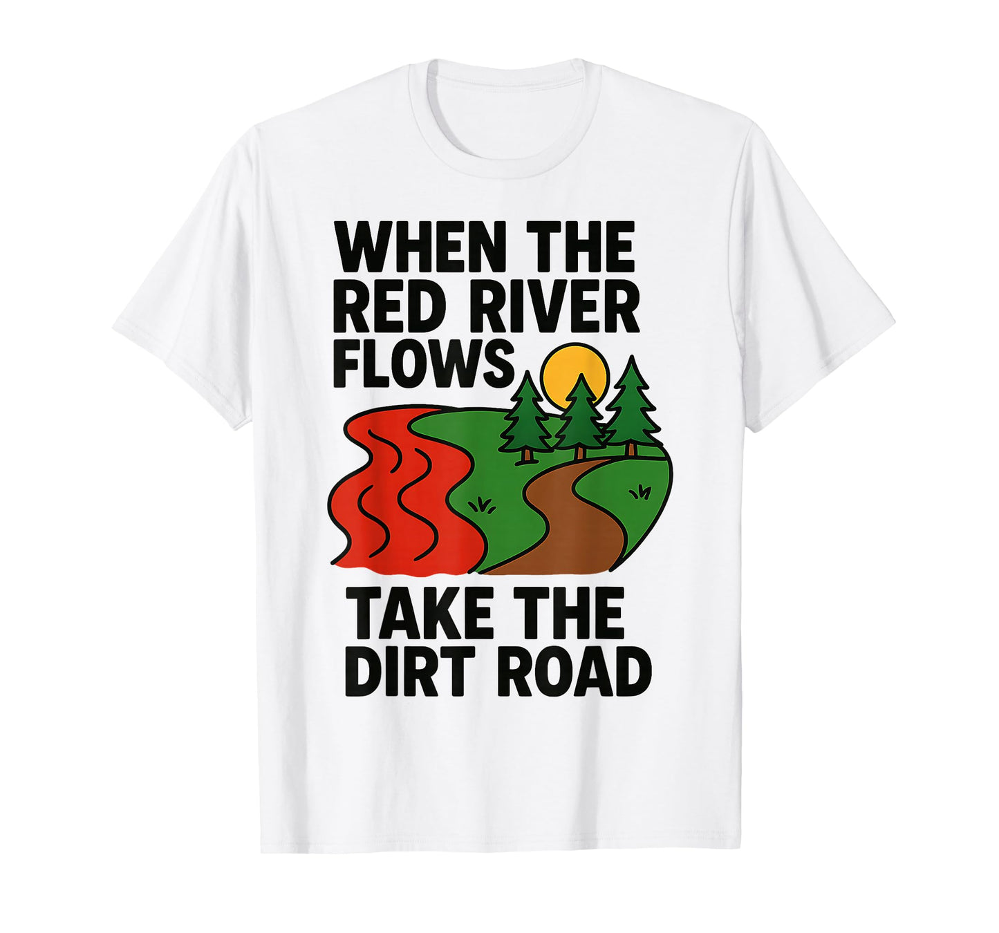 When The red River Flows, take The Dirt Road Funny T-Shirt