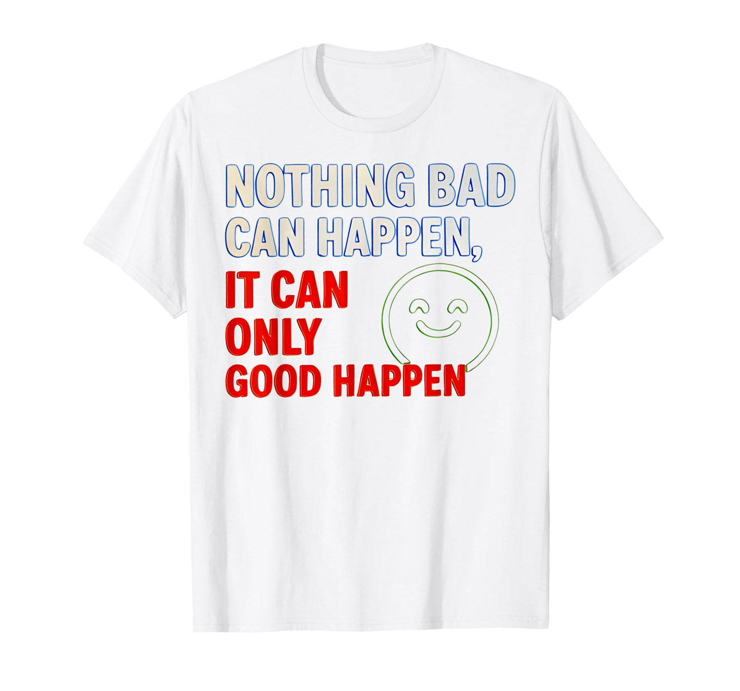 Nothing Bad Can Happen It Can Only Good Happen Quote T-Shirt