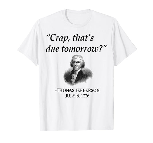 Crap That's Due Tomorrow Thomas Jefferson Funny 4th Of July T-Shirt