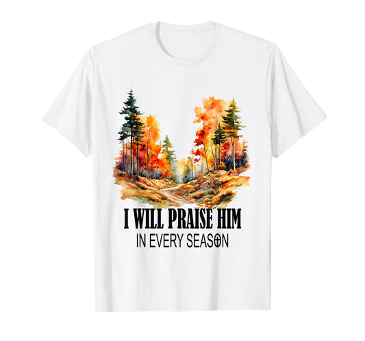 I Will Praise Him in Every Season Fall Christian Worship T-Shirt