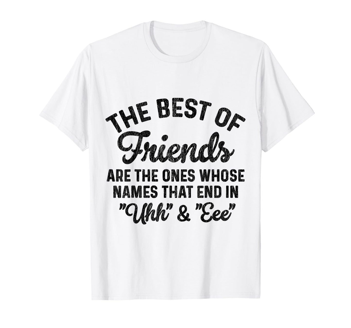 The Best of Friends are The Ones Whose Names That end in uhh T-Shirt