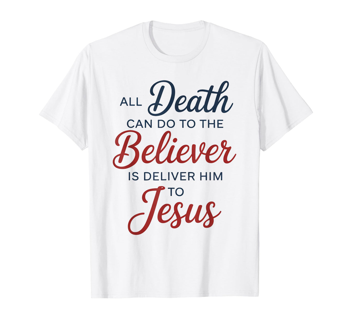 All Death Can Do to The Believer is Deliver Him to Jesus T-Shirt