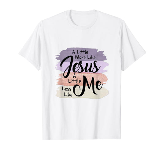 Little More Like Jesus Little Less Like Me Christian Faith T-Shirt