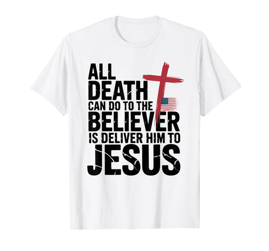 All Death Can Do to The Believer is Deliver Him to Jesus T-Shirt