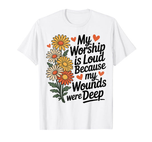 My Worship is Loud Because My Wounds were Deep Daisy Flower T-Shirt