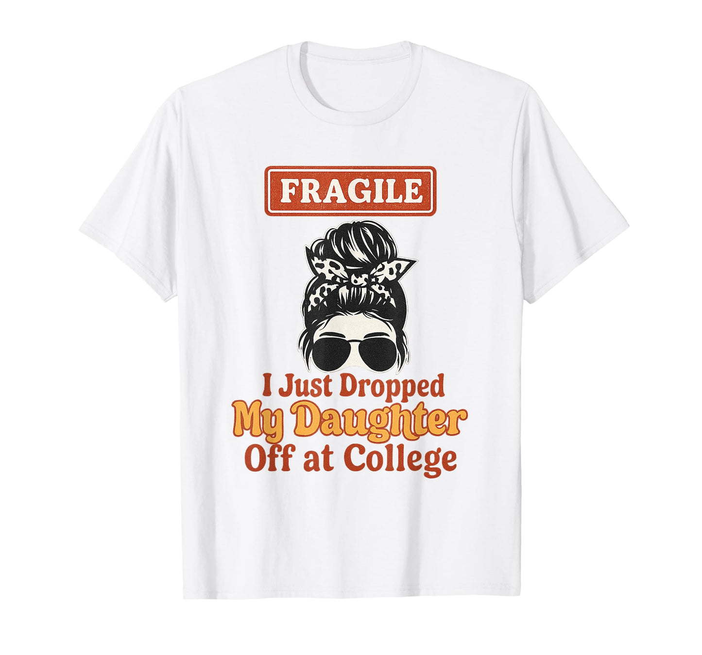 Fragile I Just Dropped My Daughter Off at College Messy Bun T-Shirt