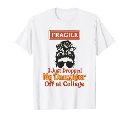 Fragile I Just Dropped My Daughter Off at College Messy Bun T-Shirt