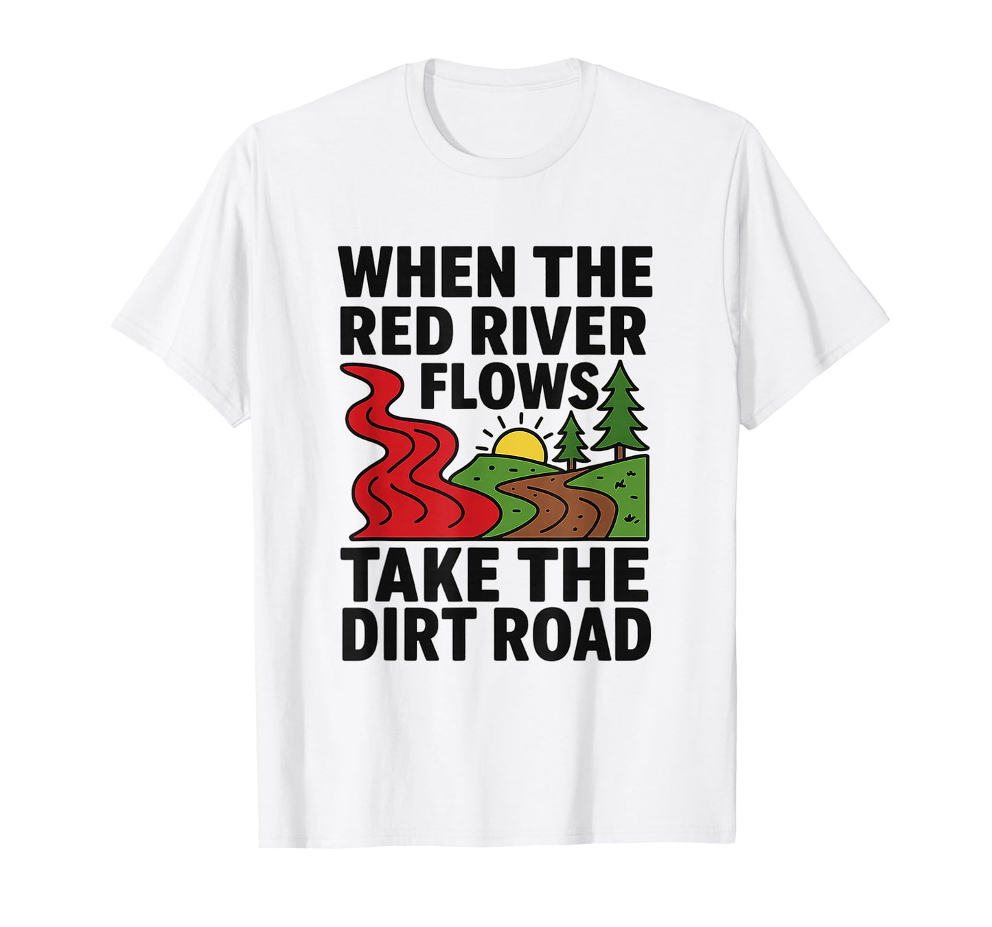 When The red River Flows, take The Dirt Road Funny Shirt T-Shirt