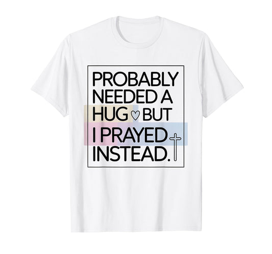Probably Needed A Hug But Prayed Instead Funny Saying T-Shirt