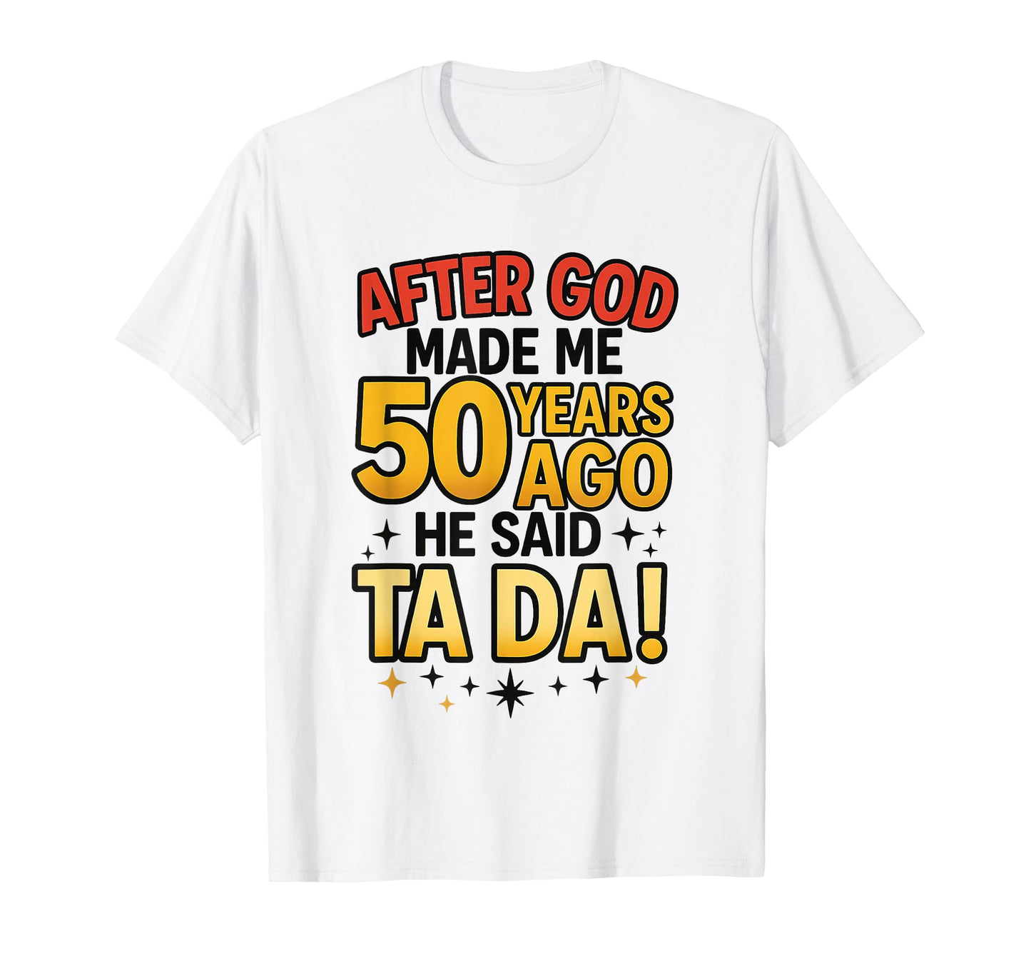 After God Made Me 50 Years Ago He Said Ta Da T-Shirt