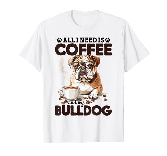 English Bulldog Dog Breed All I Need Is Coffee And My T-Shirt