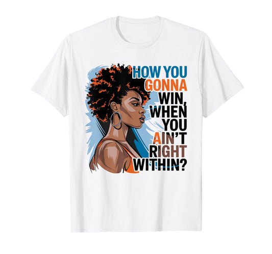 How You Gonna Win When You Ain't Right Within Empowerment T-Shirt