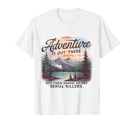 ADVENTURE IS OUT THERE BUT SO ARE SERIAL KILLERS Camping T-Shirt