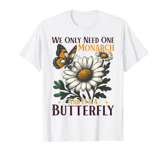 We Only Need One Monarch And It’s A Butterfly T-Shirt