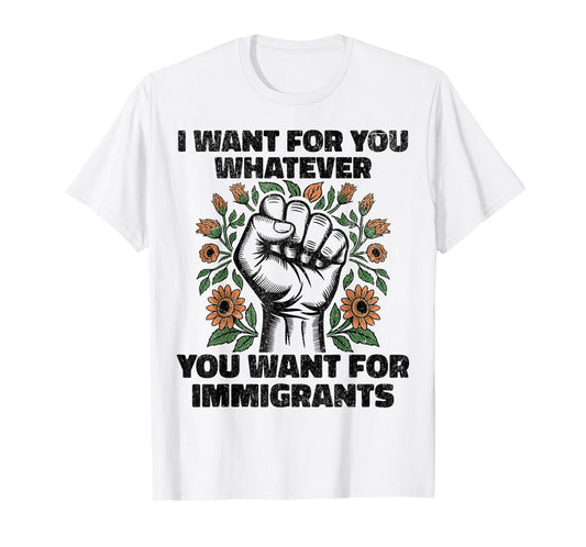 I Want For You Whatever You Want For Immigrants T-Shirt