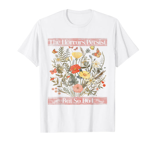 The Horrors Persist But So Do I Humor Funny Flower Design T-Shirt