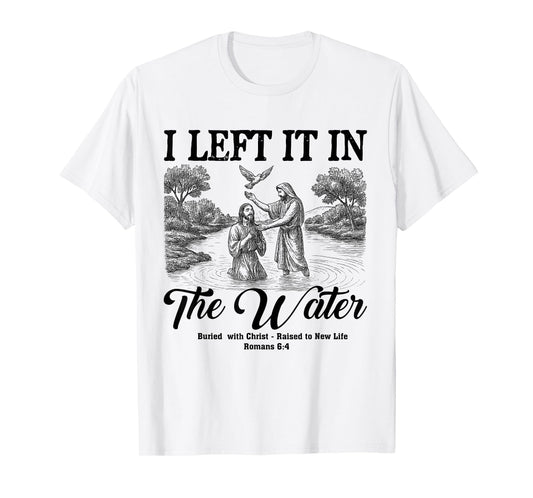 Left It In The Water Christian Baptism Baptized Church T-Shirt
