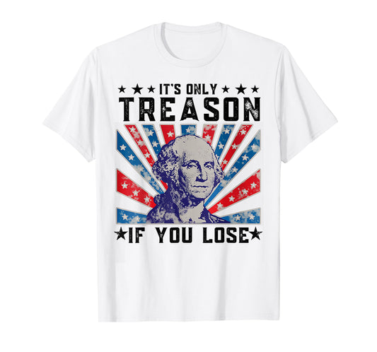 It's Only Treason If You Lose Funny 4th Of July T-Shirt