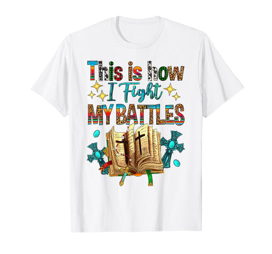 This Is How I Fight My Battles Bible Jesus Christian Cross T-Shirt