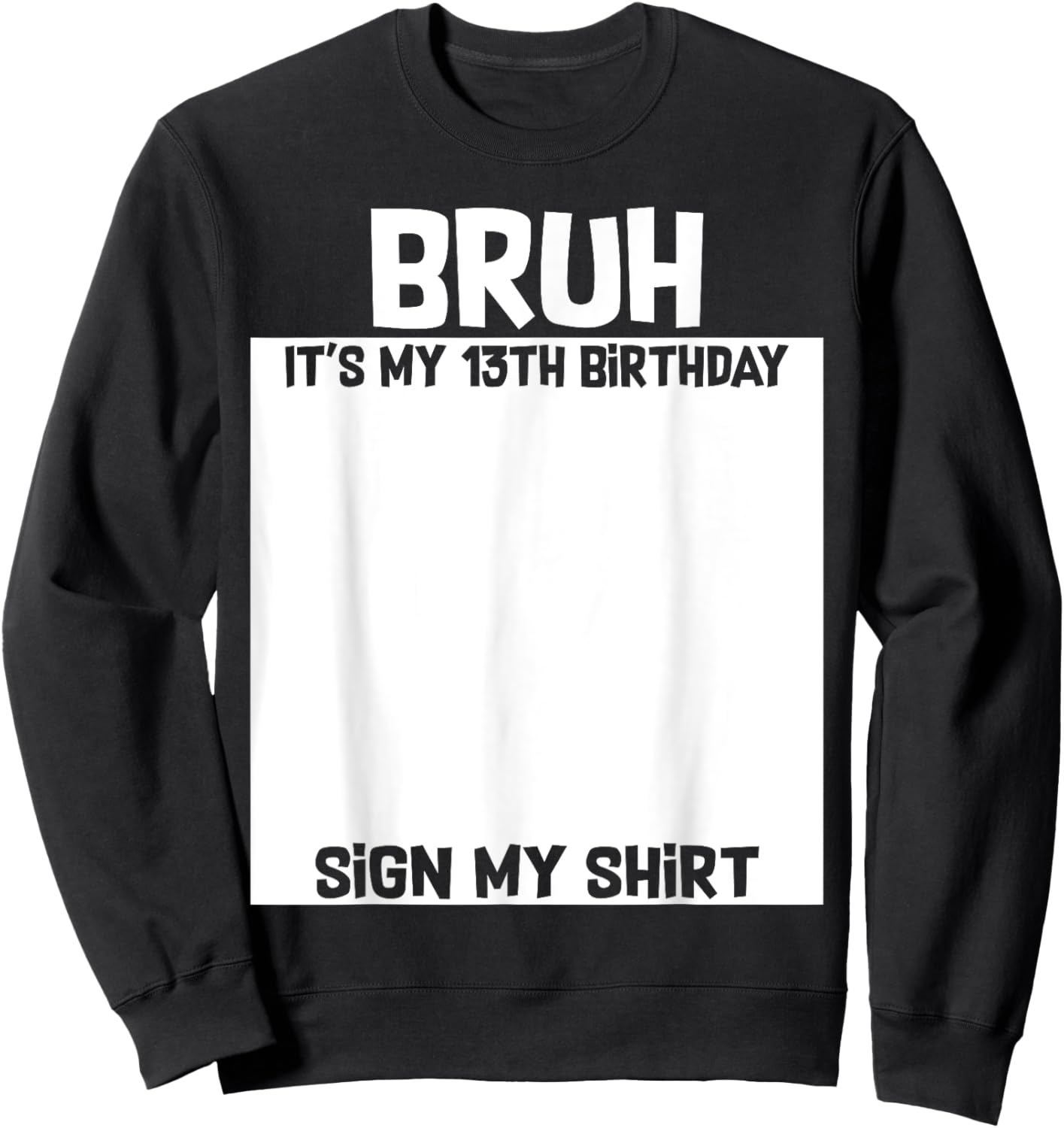 Bruh It's My 13th Birthday Sign My Shirt 13 Yrs Old Birthday Sweatshirt - Sweatshirt | Black