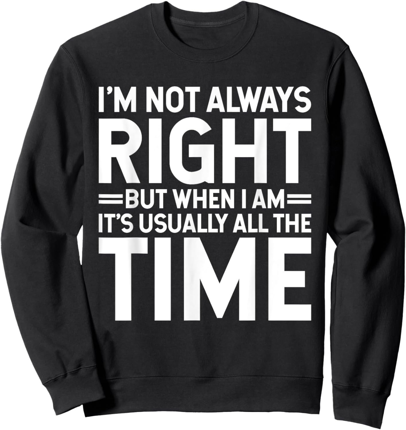 I'm Not Always Right But When I Am It's Usually All The Time Sweatshirt - Sweatshirt | Black