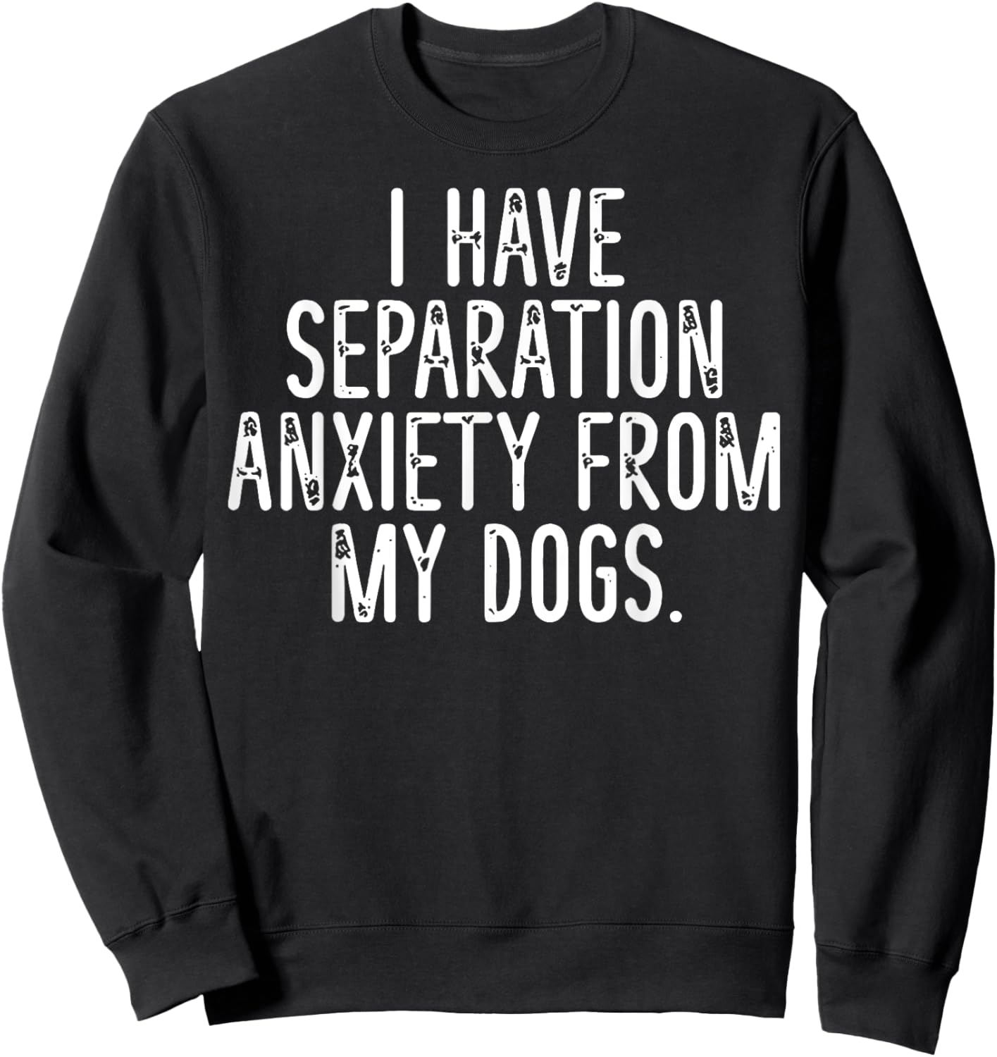 I Have Separation Anxiety From My Dogs Sweatshirt - Sweatshirt | Black
