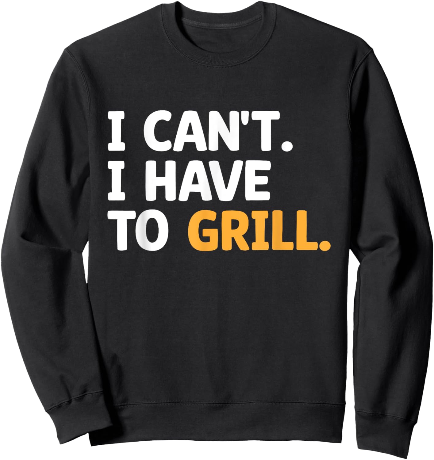 I Can't I Have To Grill Griller Cook BBQ Grilling Barbecue Sweatshirt - Sweatshirt | Black