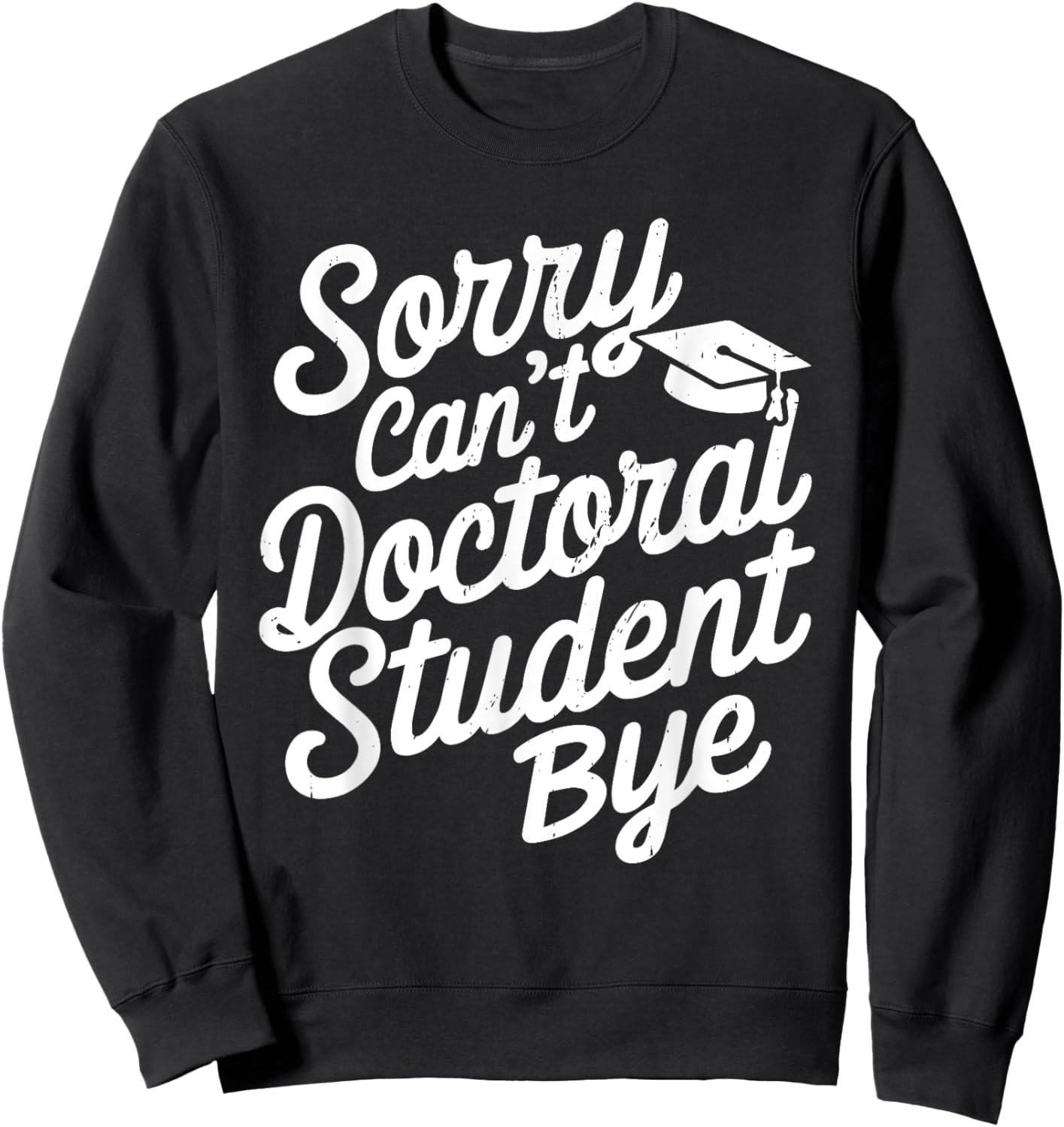Sorry Can't Doctoral Student Bye PhD Graduation Student Grad Sweatshirt - Sweatshirt | Black