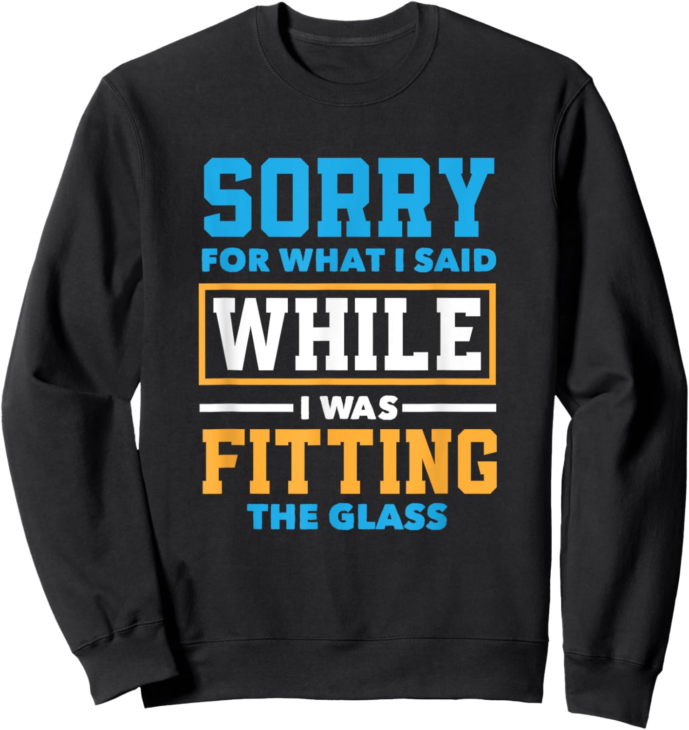Sorry For What I Said While I Was Fitting Glas Funny Glazier Sweatshirt - Sweatshirt | Black