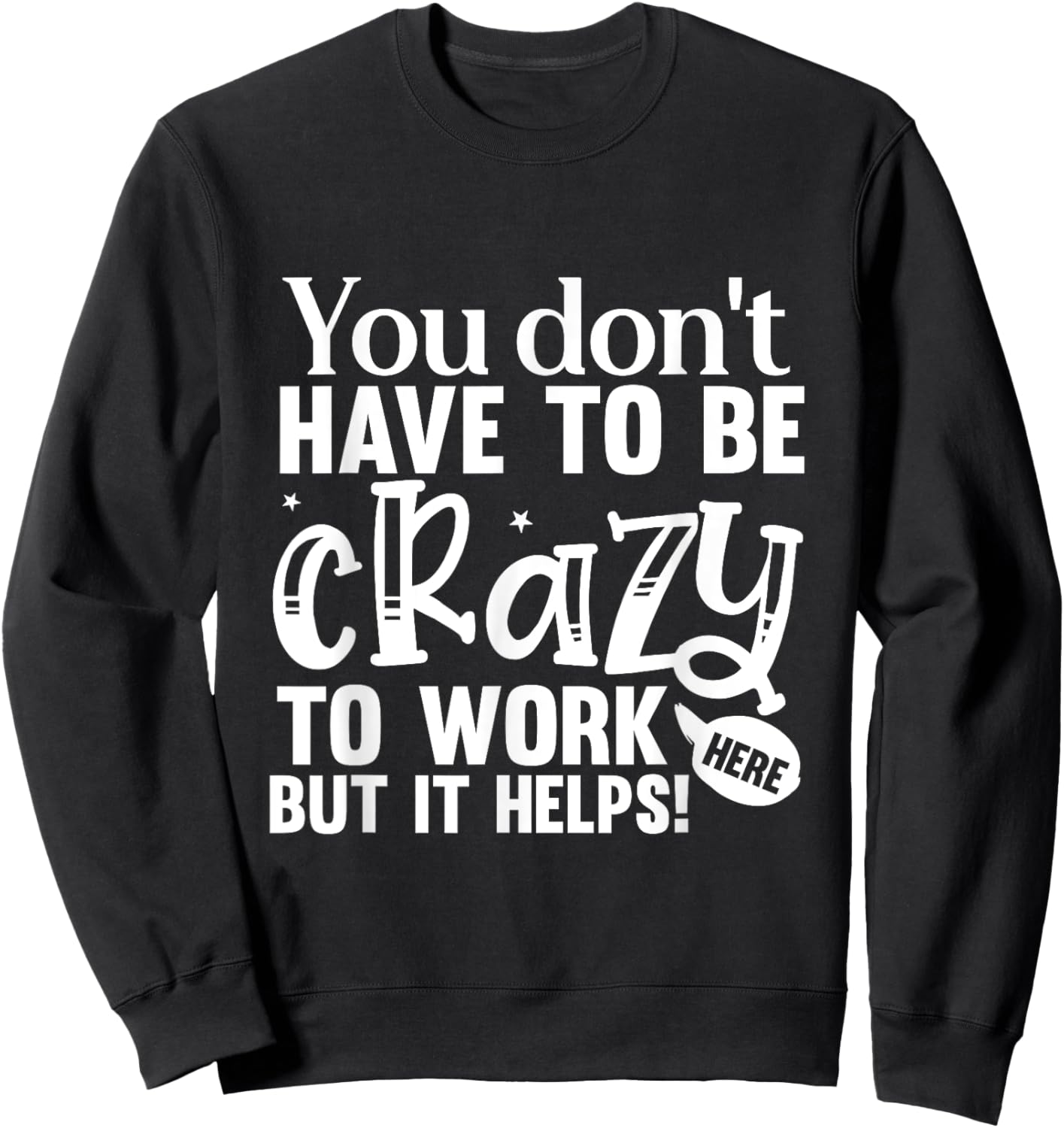 You Don't Have to Be Crazy to Work Here Fun Quote Sweatshirt - Sweatshirt | Black