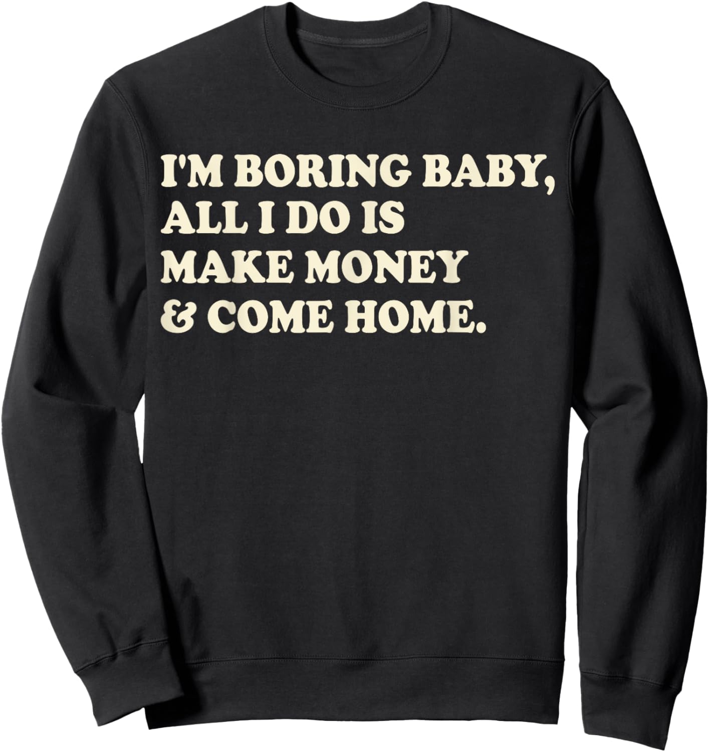 I'm Boring Baby All I Do Is Make Money And Come Home Sweatshirt - Sweatshirt | Black