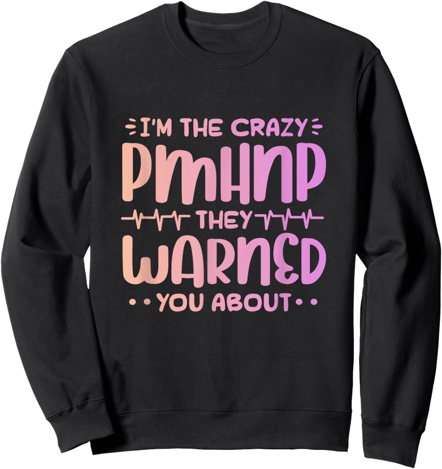 Im the crazy pmhnp they warned you about Design for a pmhnp Sweatshirt - Sweatshirt | Black